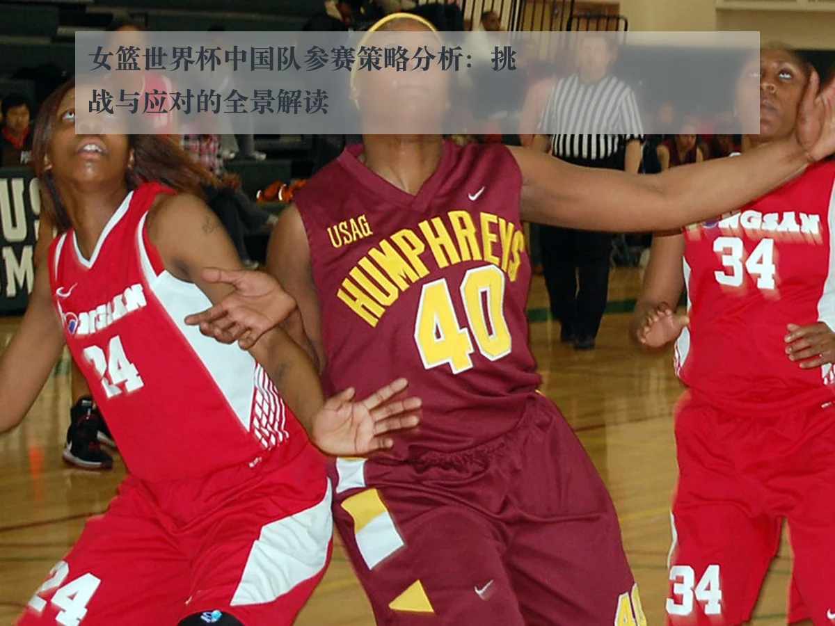 女篮世界杯中国队参赛策略分析：挑战与应对的全景解读
